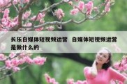 长乐自媒体短视频运营  自媒体短视频运营是做什么的