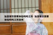 加盟餐饮需要体检吗吗江苏  加盟餐饮需要体检吗吗江苏徐州