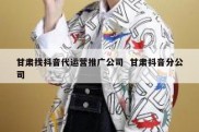 甘肃找抖音代运营推广公司  甘肃抖音分公司