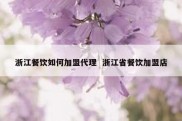 浙江餐饮如何加盟代理  浙江省餐饮加盟店