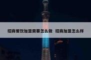 招商餐饮加盟需要怎么做  招商加盟怎么样