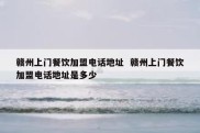 赣州上门餐饮加盟电话地址  赣州上门餐饮加盟电话地址是多少