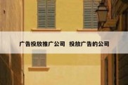 广告投放推广公司  投放广告的公司