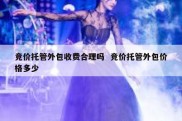 竞价托管外包收费合理吗  竞价托管外包价格多少