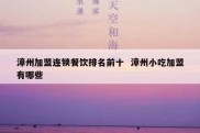 漳州加盟连锁餐饮排名前十  漳州小吃加盟有哪些