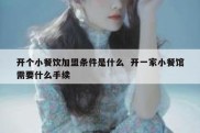 开个小餐饮加盟条件是什么  开一家小餐馆需要什么手续