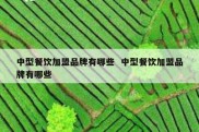 中型餐饮加盟品牌有哪些  中型餐饮加盟品牌有哪些