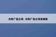大旺广告公司  大旺广告公司有哪些