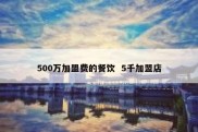 500万加盟费的餐饮  5千加盟店