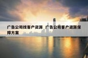 广告公司找客户资源  广告公司客户资源保障方案