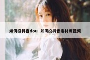 如何投抖音dou  如何投抖音素材库视频