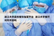 浙江大学高校餐饮加盟平台  浙江大学餐厅对外开放吗