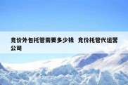 竞价外包托管需要多少钱  竞价托管代运营公司