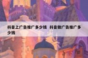 抖音上广告推广多少钱  抖音做广告推广多少钱