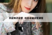 抖店知识运营  抖音店铺运营课程