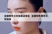 全国餐饮小吃加盟店排名  全国特色餐饮小吃加盟