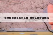 餐饮加盟微头条怎么做  做微头条有收益吗
