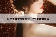 辽宁省餐饮加盟创业  辽宁餐饮加盟店