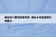 烟台热门餐饮加盟项目  烟台小吃加盟排行榜最火