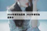 2018年餐饮加盟展  2018年餐饮加盟展会