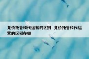 竞价托管和代运营的区别  竞价托管和代运营的区别在哪