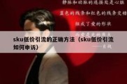 sku低价引流的正确方法（sku低价引流如何申诉）