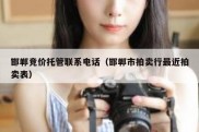 邯郸竞价托管联系电话（邯郸市拍卖行最近拍卖表）