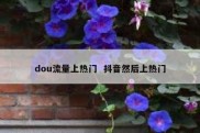 dou流量上热门  抖音然后上热门