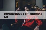 餐饮加盟视频模板大全图片  餐饮加盟店怎么做
