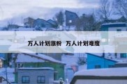万人计划涨粉  万人计划难度