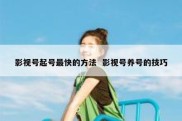 影视号起号最快的方法  影视号养号的技巧