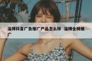 淄博抖音广告推广产品怎么样  淄博全网推广