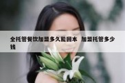 全托管餐饮加盟多久能回本  加盟托管多少钱