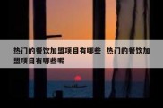 热门的餐饮加盟项目有哪些  热门的餐饮加盟项目有哪些呢