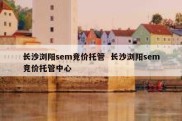 长沙浏阳sem竞价托管  长沙浏阳sem竞价托管中心