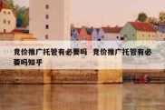 竞价推广托管有必要吗  竞价推广托管有必要吗知乎