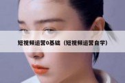 短视频运营0基础（短视频运营自学）