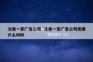注册一家广告公司  注册一家广告公司需要什么材料