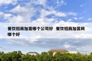 餐饮招商加盟哪个公司好  餐饮招商加盟网哪个好