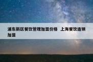 浦东新区餐饮管理加盟价格  上海餐饮连锁加盟