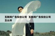 互联网广告投放公司  互联网广告投放公司怎么样