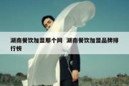 湖南餐饮加盟那个网  湖南餐饮加盟品牌排行榜