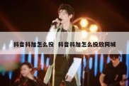 抖音抖加怎么投  抖音抖加怎么投放同城