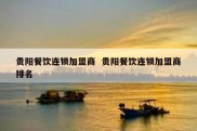 贵阳餐饮连锁加盟商  贵阳餐饮连锁加盟商排名