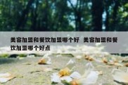 美容加盟和餐饮加盟哪个好  美容加盟和餐饮加盟哪个好点