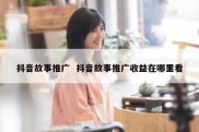 抖音故事推广  抖音故事推广收益在哪里看