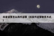抖音运营怎么找代运营（抖音代运营联系方式）