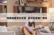 招商加盟竞价托管  竞价托管推广报价