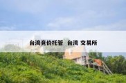 台湾竞价托管  台湾 交易所