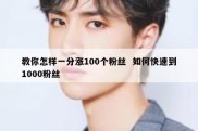 教你怎样一分涨100个粉丝  如何快速到1000粉丝